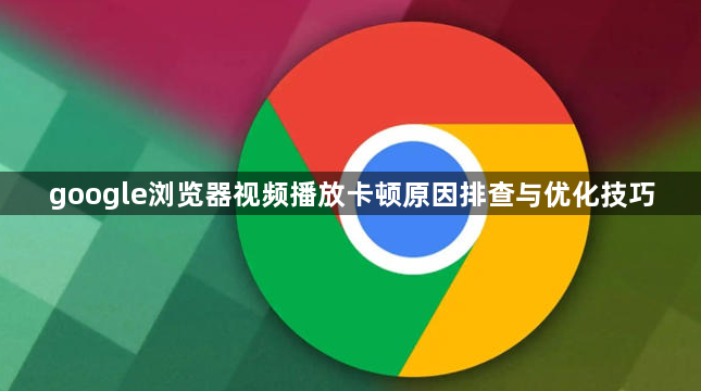 google浏览器视频播放卡顿原因排查与优化技巧1