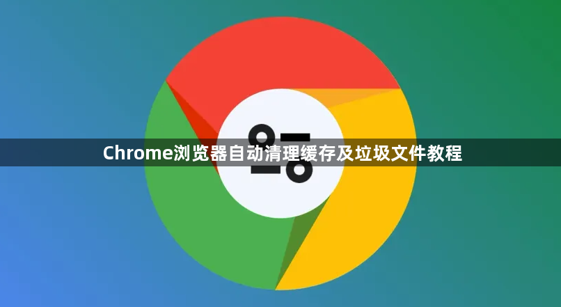 Chrome浏览器自动清理缓存及垃圾文件教程1