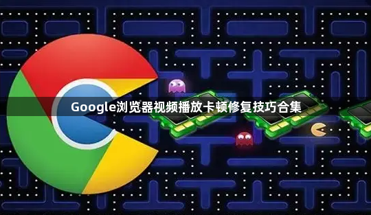 Google浏览器视频播放卡顿修复技巧合集1