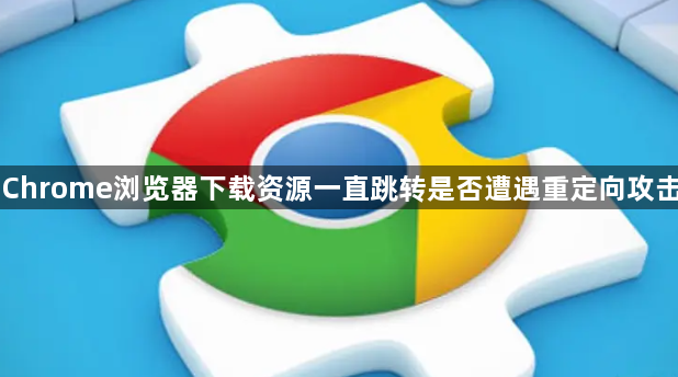 Chrome浏览器下载资源一直跳转是否遭遇重定向攻击1