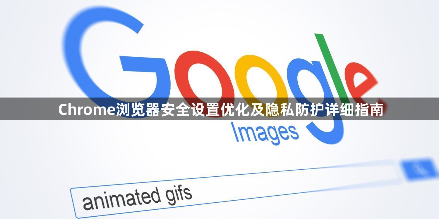 Chrome浏览器安全设置优化及隐私防护详细指南1