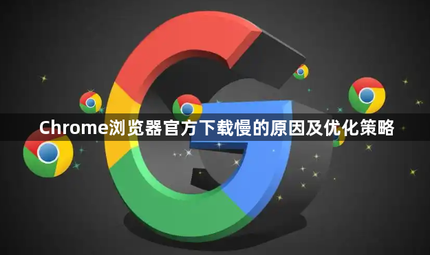 Chrome浏览器官方下载慢的原因及优化策略1