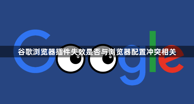 谷歌浏览器插件失效是否与浏览器配置冲突相关1