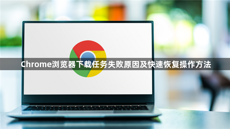 Chrome浏览器下载任务失败原因及快速恢复操作方法1