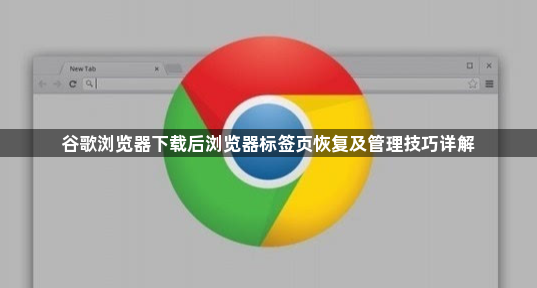 谷歌浏览器下载后浏览器标签页恢复及管理技巧详解1