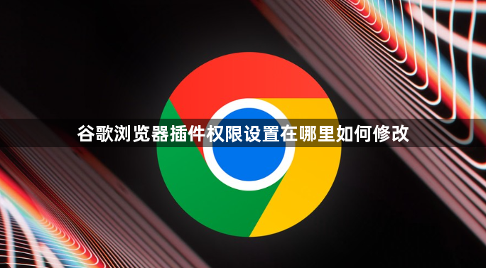 谷歌浏览器插件权限设置在哪里如何修改1