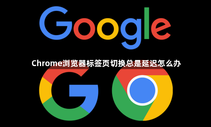Chrome浏览器标签页切换总是延迟怎么办1
