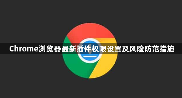 Chrome浏览器最新插件权限设置及风险防范措施1