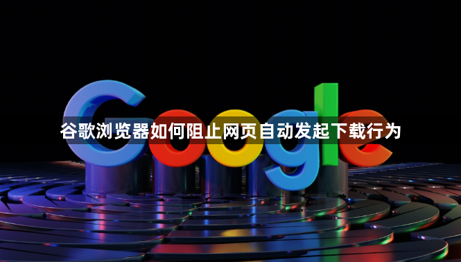 谷歌浏览器如何阻止网页自动发起下载行为1