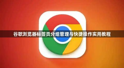 谷歌浏览器标签页分组管理与快捷操作实用教程1