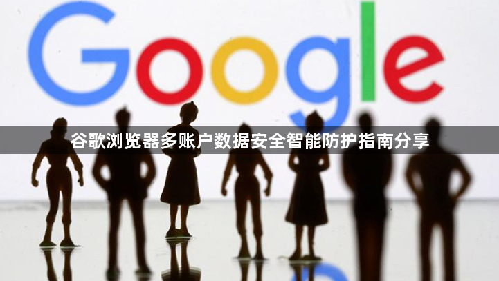 谷歌浏览器多账户数据安全智能防护指南分享1