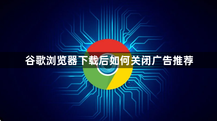 谷歌浏览器下载后如何关闭广告推荐1