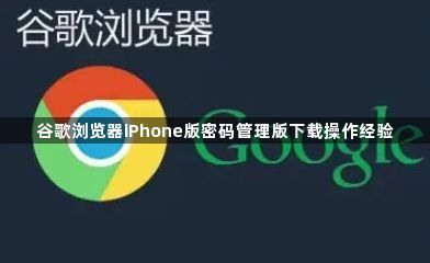 谷歌浏览器iPhone版密码管理版下载操作经验1