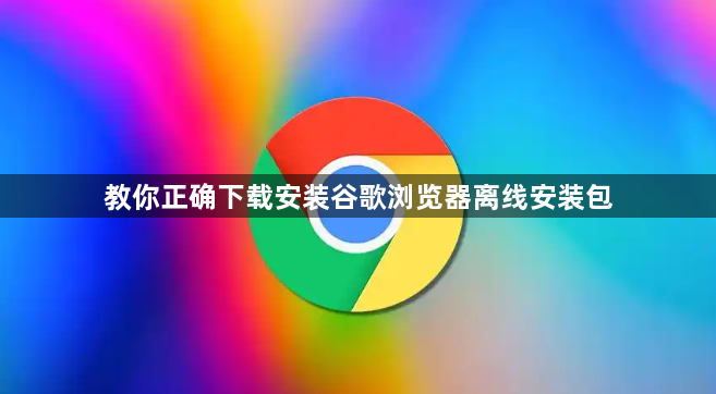 教你正确下载安装谷歌浏览器离线安装包1