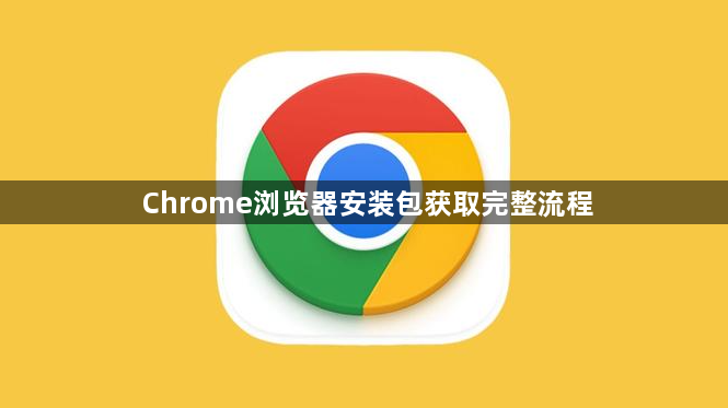 Chrome浏览器安装包获取完整流程1