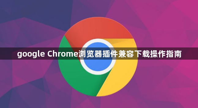 google Chrome浏览器插件兼容下载操作指南1
