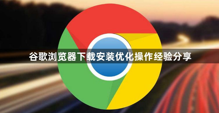 谷歌浏览器下载安装优化操作经验分享1