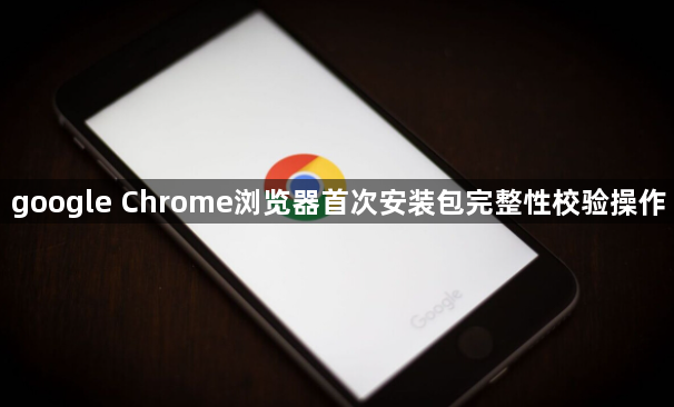google Chrome浏览器首次安装包完整性校验操作1