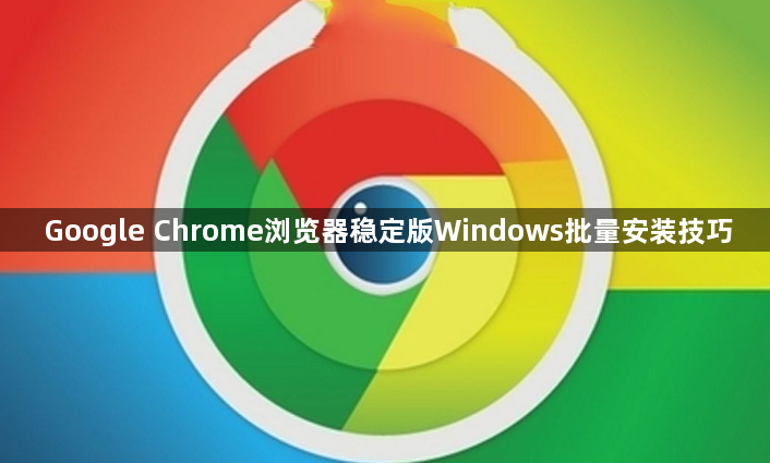 Google Chrome浏览器稳定版Windows批量安装技巧1
