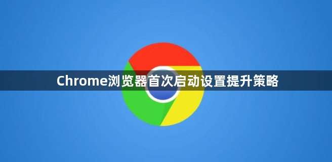 Chrome浏览器首次启动设置提升策略1