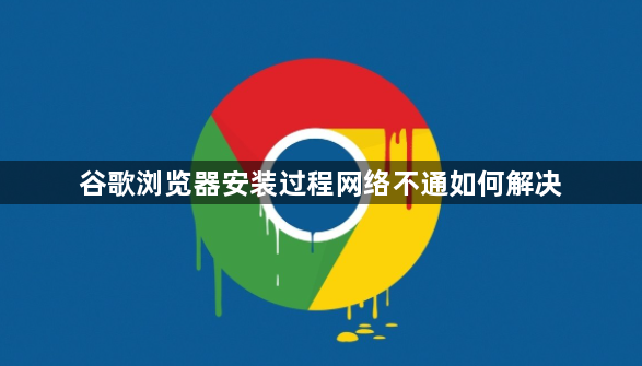 谷歌浏览器安装过程网络不通如何解决1