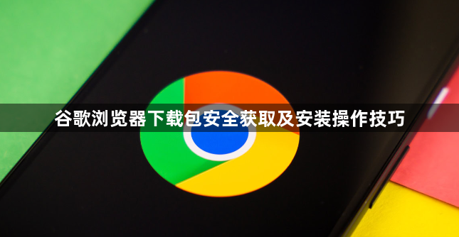 谷歌浏览器下载包安全获取及安装操作技巧1