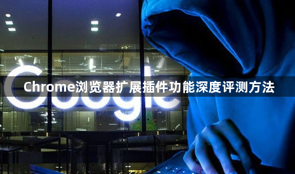 Chrome浏览器扩展插件功能深度评测方法1