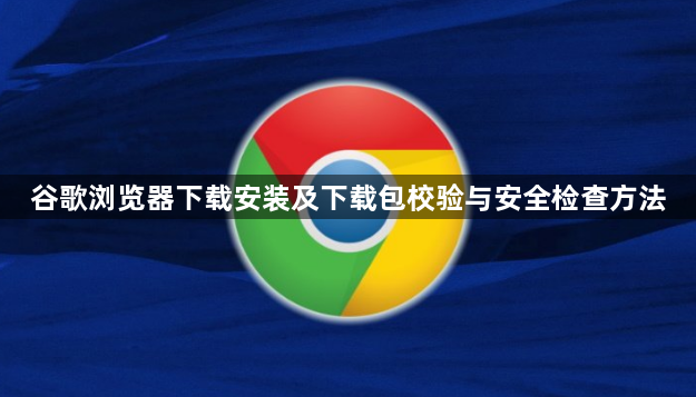 谷歌浏览器下载安装及下载包校验与安全检查方法1