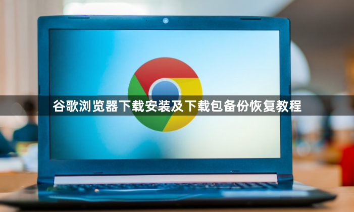 谷歌浏览器下载安装及下载包备份恢复教程1