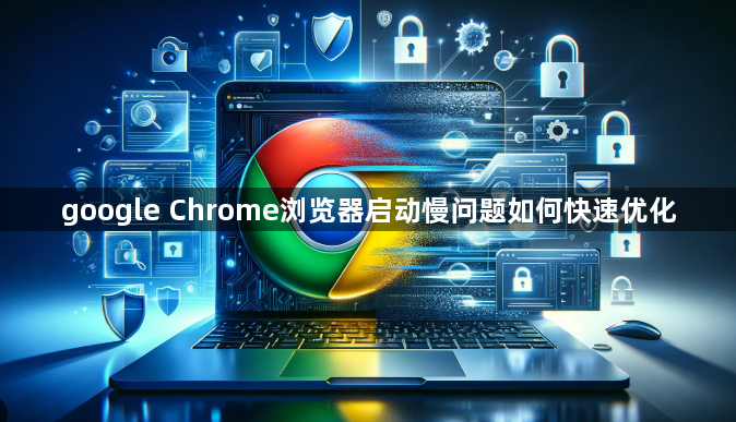google Chrome浏览器启动慢问题如何快速优化1
