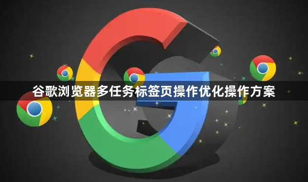 谷歌浏览器多任务标签页操作优化操作方案1