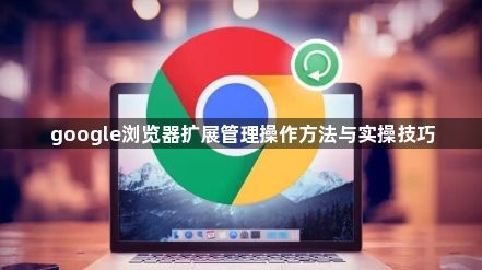 google浏览器扩展管理操作方法与实操技巧1