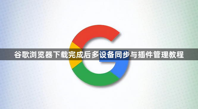 谷歌浏览器下载完成后多设备同步与插件管理教程1