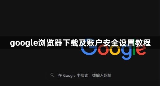 google浏览器下载及账户安全设置教程1