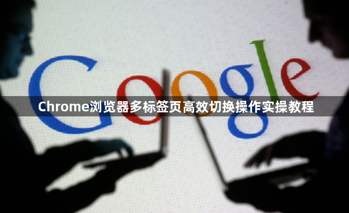 Chrome浏览器多标签页高效切换操作实操教程1
