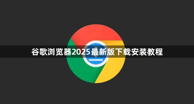 谷歌浏览器2025最新版下载安装教程1
