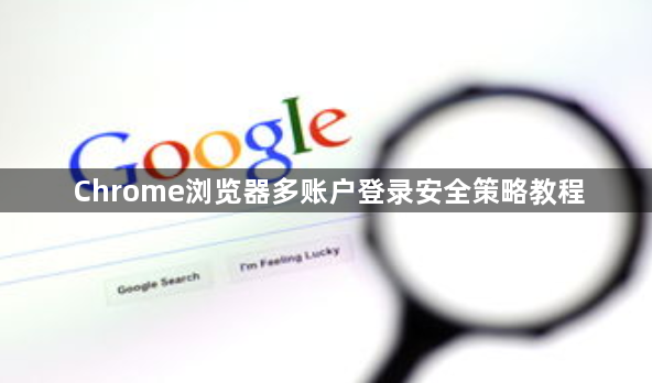 Chrome浏览器多账户登录安全策略教程1