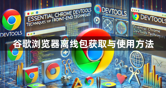谷歌浏览器离线包获取与使用方法1