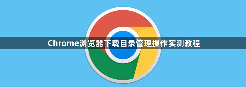 Chrome浏览器下载目录管理操作实测教程1