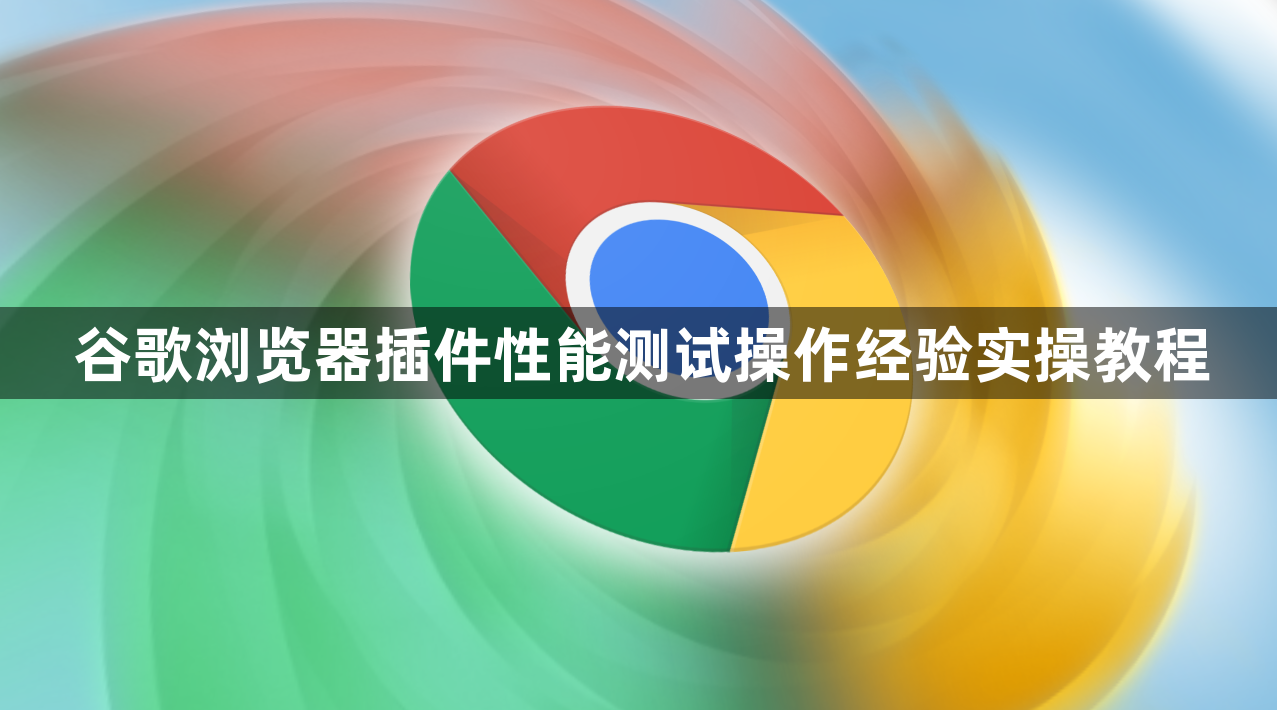 谷歌浏览器插件性能测试操作经验实操教程1