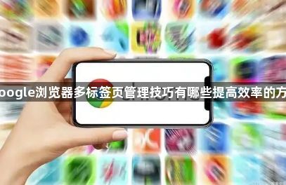 Google浏览器多标签页管理技巧有哪些提高效率的方法1