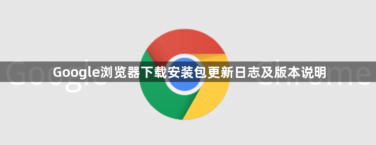 Google浏览器下载安装包更新日志及版本说明1
