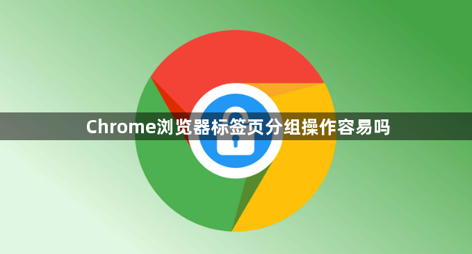 Chrome浏览器标签页分组操作容易吗1