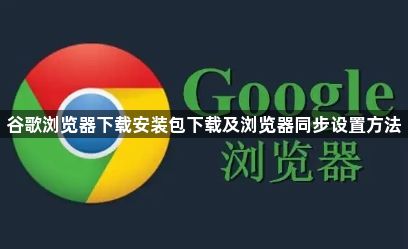 谷歌浏览器下载安装包下载及浏览器同步设置方法1