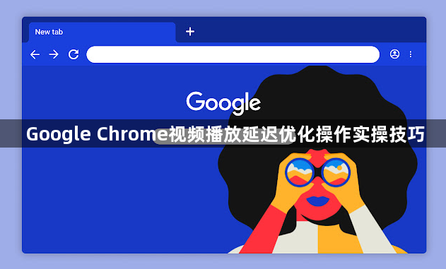 Google Chrome视频播放延迟优化操作实操技巧1