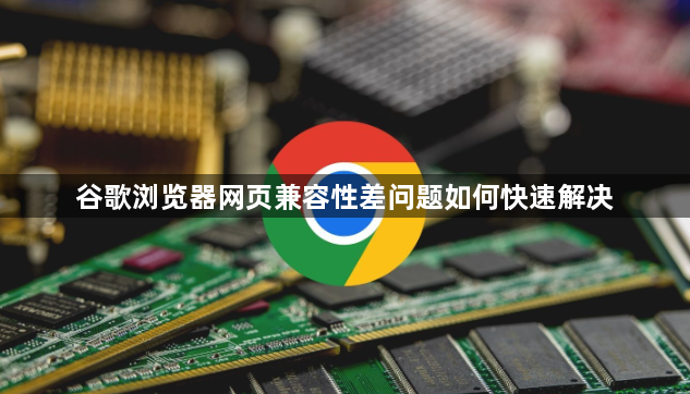 谷歌浏览器网页兼容性差问题如何快速解决1