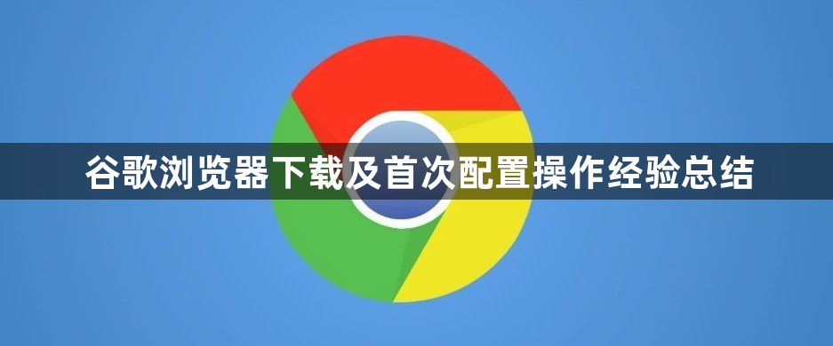 谷歌浏览器下载及首次配置操作经验总结1