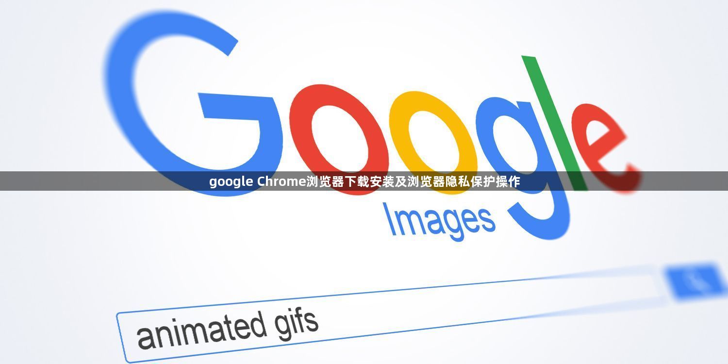 google Chrome浏览器下载安装及浏览器隐私保护操作1