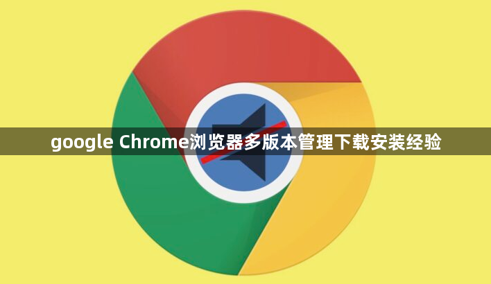 google Chrome浏览器多版本管理下载安装经验1