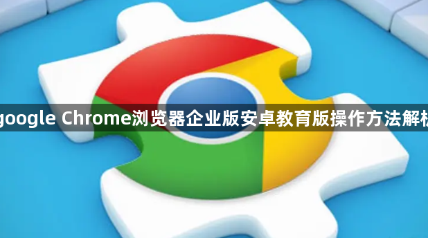 google Chrome浏览器企业版安卓教育版操作方法解析1